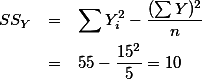 \begin{eqnarray}
SS_{Y} & = & \sum Y_i^2 - \frac{(\sum Y)^2}{n} \nonumber \\
& = & 55 -\frac{15^2}{5}= 10 \nonumber
\end{eqnarray}
