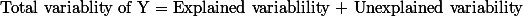 $\text{Total variablity of Y = Explained variablility + Unexplained variability} $